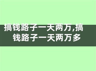 搞钱路子一天两万,搞钱路子一天两万多