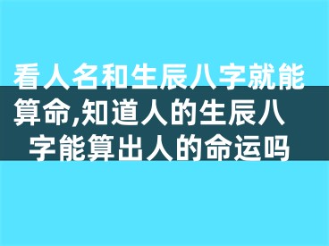 看人名和生辰八字就能算命,知道人的生辰八字能算出人的命运吗