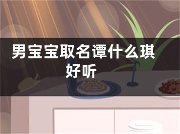  男宝宝取名谭什么琪好听 