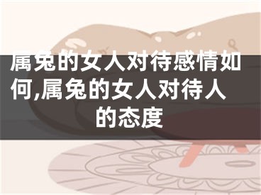 属兔的女人对待感情如何,属兔的女人对待人的态度