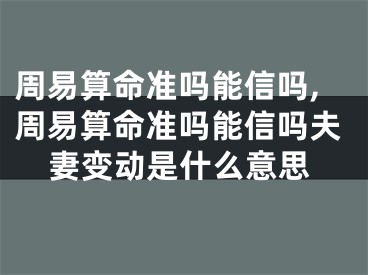 周易算命准吗能信吗,周易算命准吗能信吗夫妻变动是什么意思