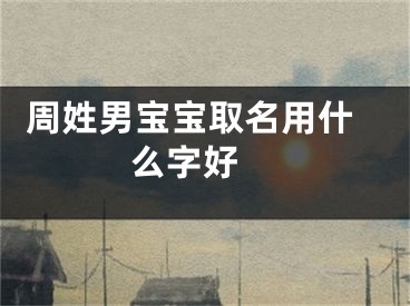  周姓男宝宝取名用什么字好 