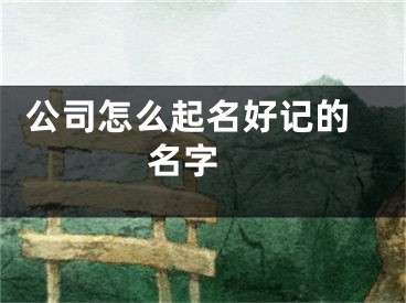  公司怎么起名好记的名字 