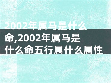 2002年属马是什么命,2002年属马是什么命五行属什么属性