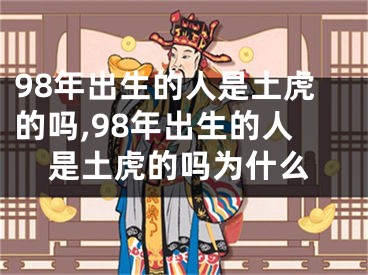 98年出生的人是土虎的吗,98年出生的人是土虎的吗为什么