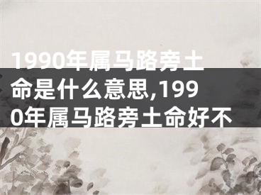 1990年属马路旁土命是什么意思,1990年属马路旁土命好不