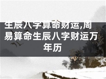 生辰八字算命财运,周易算命生辰八字财运万年历