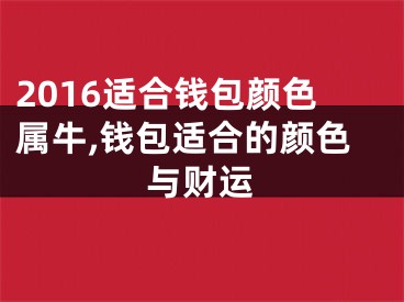 2016适合钱包颜色属牛,钱包适合的颜色与财运