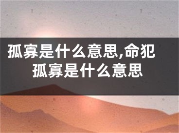 孤寡是什么意思,命犯孤寡是什么意思