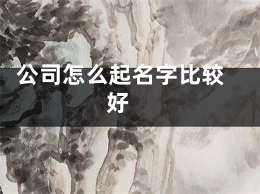  公司怎么起名字比较好 