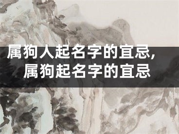 属狗人起名字的宜忌,属狗起名字的宜忌