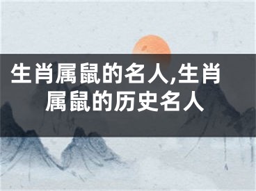 生肖属鼠的名人,生肖属鼠的历史名人