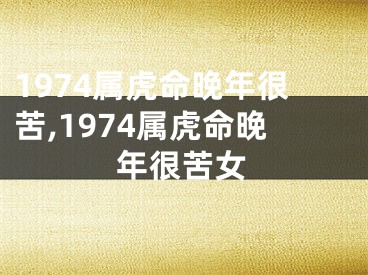 1974属虎命晚年很苦,1974属虎命晚年很苦女