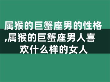 属猴的巨蟹座男的性格,属猴的巨蟹座男人喜欢什么样的女人