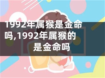 1992年属猴是金命吗,1992年属猴的是金命吗