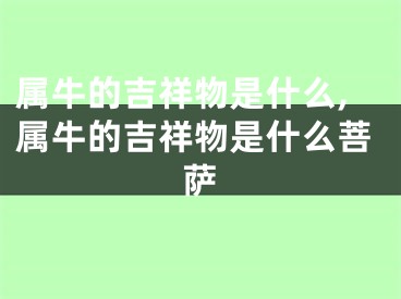 属牛的吉祥物是什么,属牛的吉祥物是什么菩萨