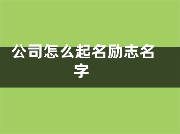  公司怎么起名励志名字 