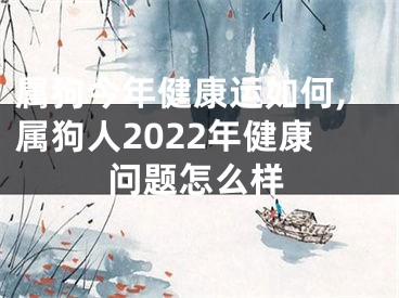 属狗今年健康运如何,属狗人2022年健康问题怎么样