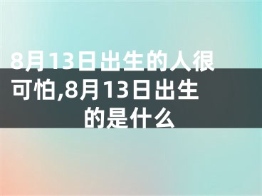 8月13日出生的人很可怕,8月13日出生的是什么