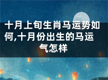 十月上旬生肖马运势如何,十月份出生的马运气怎样