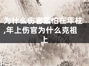 为什么伤官蕞怕在年柱,年上伤官为什么克祖上