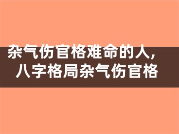 杂气伤官格难命的人,八字格局杂气伤官格