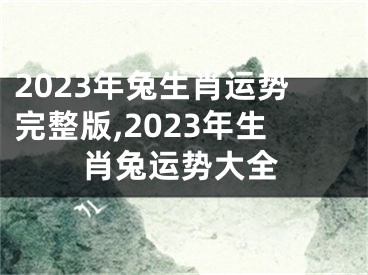 2023年兔生肖运势完整版,2023年生肖兔运势大全