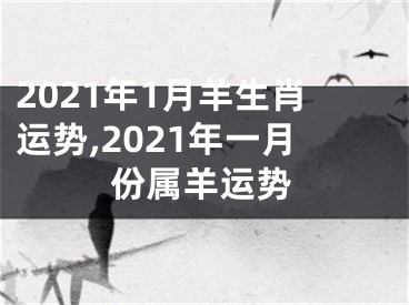 2021年1月羊生肖运势,2021年一月份属羊运势