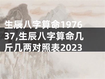 生辰八字算命197637,生辰八字算命几斤几两对照表2023