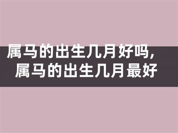 属马的出生几月好吗,属马的出生几月最好