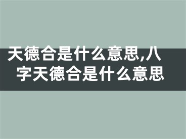 天德合是什么意思,八字天德合是什么意思