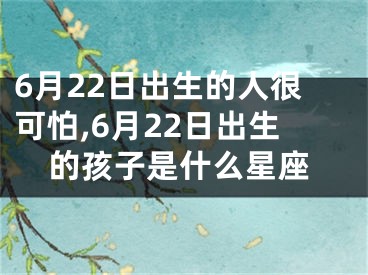 6月22日出生的人很可怕,6月22日出生的孩子是什么星座