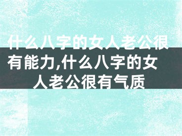 什么八字的女人老公很有能力,什么八字的女人老公很有气质