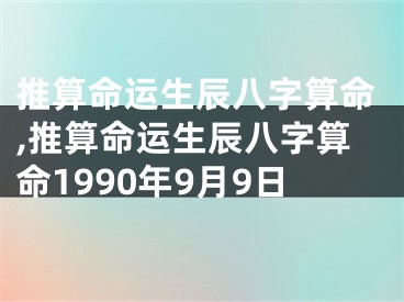 推算命运生辰八字算命,推算命运生辰八字算命1990年9月9日