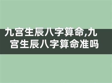 九宫生辰八字算命,九宫生辰八字算命准吗