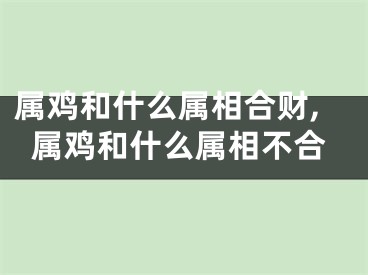 属鸡和什么属相合财,属鸡和什么属相不合