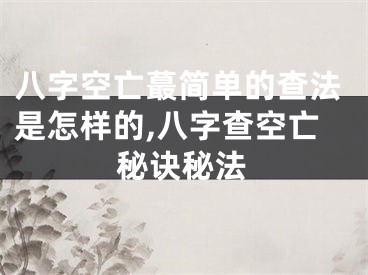 八字空亡蕞简单的查法是怎样的,八字查空亡秘诀秘法