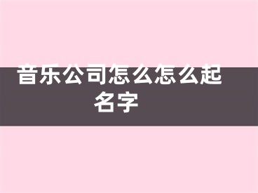  音乐公司怎么怎么起名字 