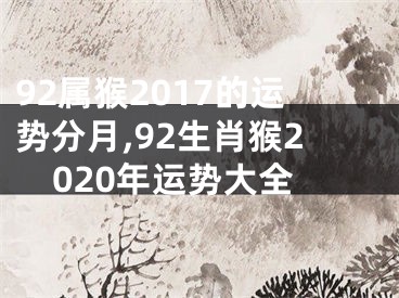 92属猴2017的运势分月,92生肖猴2020年运势大全