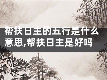 帮扶日主的五行是什么意思,帮扶日主是好吗