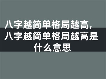 八字越简单格局越高,八字越简单格局越高是什么意思