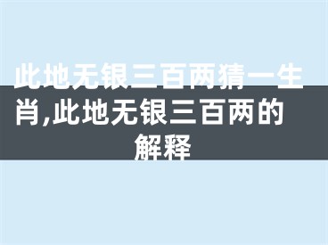 此地无银三百两猜一生肖,此地无银三百两的解释