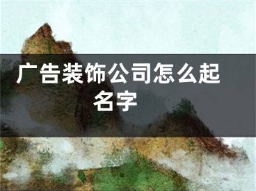  广告装饰公司怎么起名字 