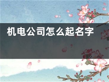  机电公司怎么起名字 