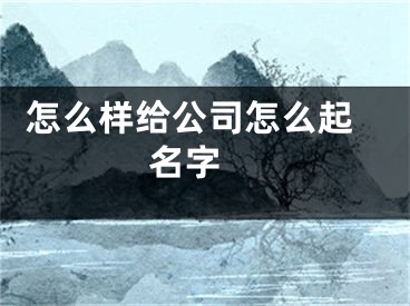  怎么样给公司怎么起名字 