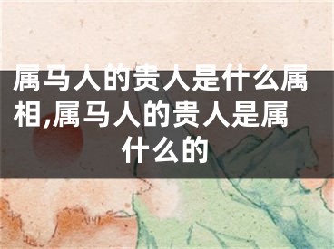 属马人的贵人是什么属相,属马人的贵人是属什么的