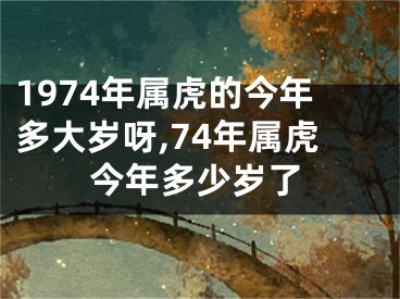 1974年属虎的今年多大岁呀,74年属虎今年多少岁了