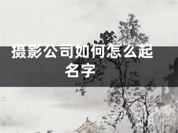  摄影公司如何怎么起名字 