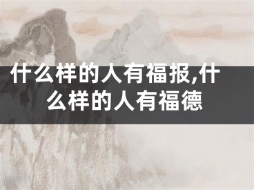 什么样的人有福报,什么样的人有福德