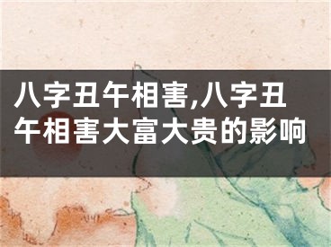 八字丑午相害,八字丑午相害大富大贵的影响